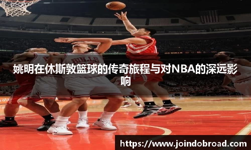姚明在休斯敦篮球的传奇旅程与对NBA的深远影响