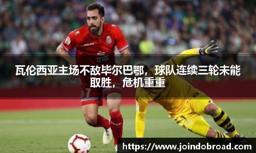 瓦伦西亚主场不敌毕尔巴鄂,球队连续三轮未能取胜,危机重重