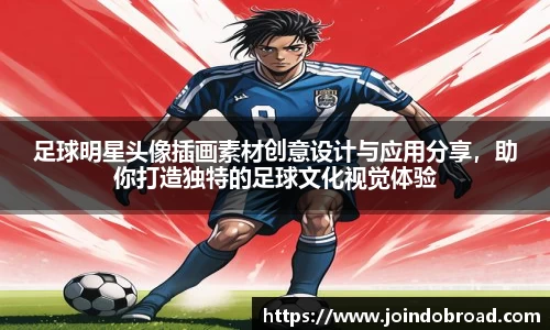 足球明星头像插画素材创意设计与应用分享，助你打造独特的足球文化视觉体验