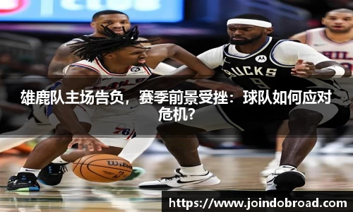 雄鹿队主场告负,赛季前景受挫:球队如何应对危机?