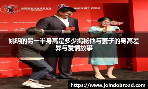 姚明的另一半身高是多少揭秘他与妻子的身高差异与爱情故事