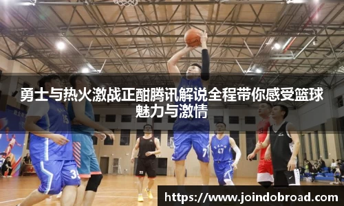 勇士与热火激战正酣腾讯解说全程带你感受篮球魅力与激情