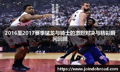 2016至2017赛季猛龙与骑士的激烈对决与精彩瞬间回顾