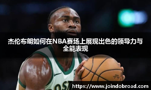 杰伦布朗如何在NBA赛场上展现出色的领导力与全能表现