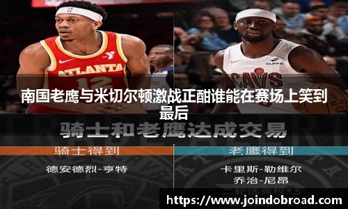南国老鹰与米切尔顿激战正酣谁能在赛场上笑到最后