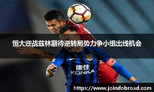 恒大迎战兹林期待逆转局势力争小组出线机会