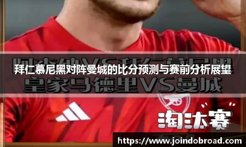 拜仁慕尼黑对阵曼城的比分预测与赛前分析展望