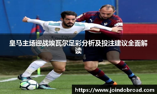 皇马主场迎战埃瓦尔足彩分析及投注建议全面解读