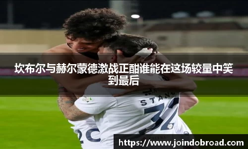 坎布尔与赫尔蒙德激战正酣谁能在这场较量中笑到最后