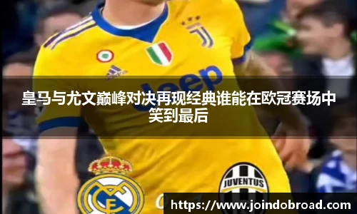 皇马与尤文巅峰对决再现经典谁能在欧冠赛场中笑到最后