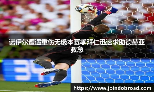 诺伊尔遭遇重伤无缘本赛季拜仁迅速求助德赫亚救急