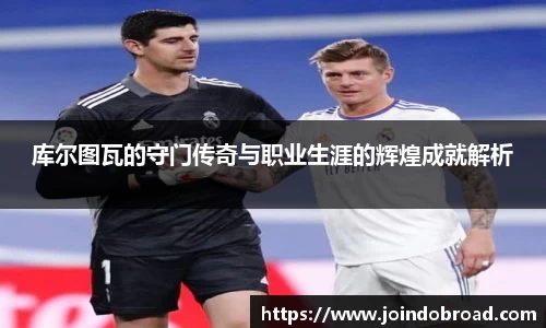 库尔图瓦的守门传奇与职业生涯的辉煌成就解析