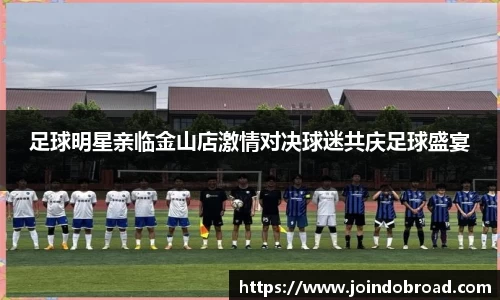 足球明星亲临金山店激情对决球迷共庆足球盛宴