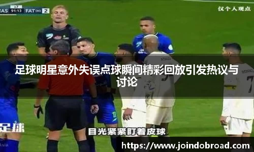 足球明星意外失误点球瞬间精彩回放引发热议与讨论