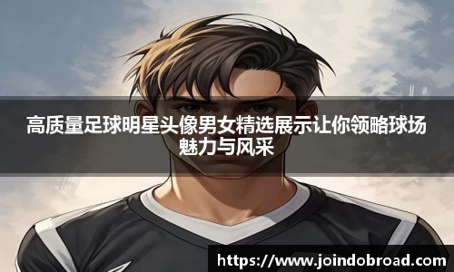 高质量足球明星头像男女精选展示让你领略球场魅力与风采