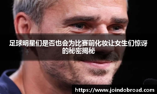 足球明星们是否也会为比赛前化妆让女生们惊讶的秘密揭秘